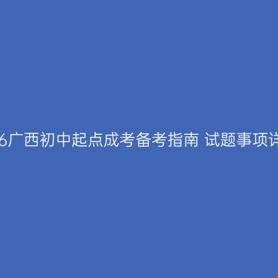 2026广西初中起点成考备考指南 试题事项详解